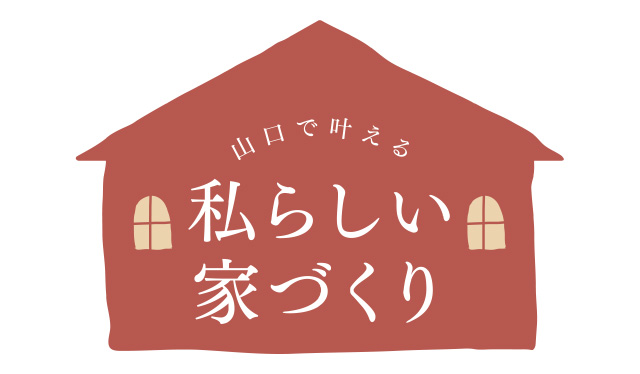 山口で叶える 私らしい家づくり